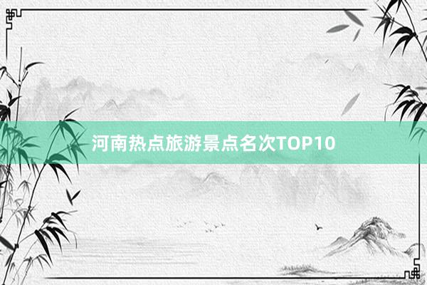 河南热点旅游景点名次TOP10